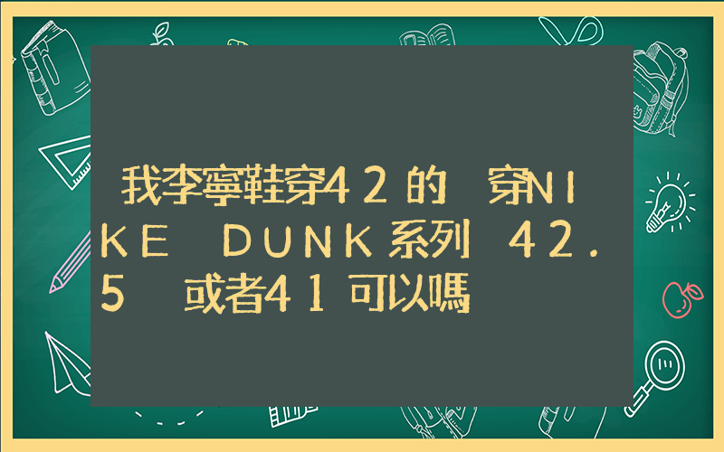 我李寧鞋穿42的 穿NIKE DUNK系列 42.5 或者41可以嗎插圖